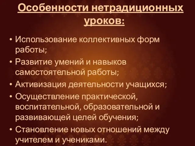 Особенности нетрадиционных уроков: Использование коллективных форм работы; Развитие умений и навыков самостоятельной