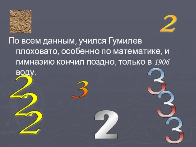 По всем данным, учился Гумилев плоховато, особенно по математике, и гимназию кончил