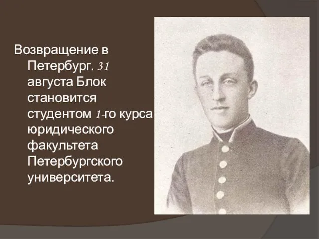 Возвращение в Петербург. 31 августа Блок становится студентом 1-го курса юридического факультета Петербургского университета.