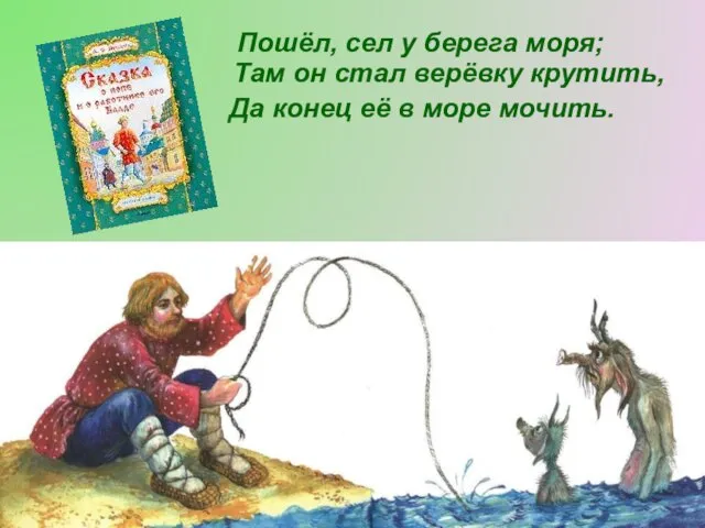 Пошёл, сел у берега моря; Там он стал верёвку крутить, Да конец её в море мочить.