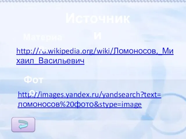 http://images.yandex.ru/yandsearch?text=ломоносов%20фото&stype=image http://ru.wikipedia.org/wiki/Ломоносов,_Михаил_Васильевич Материал: Фото: Источники