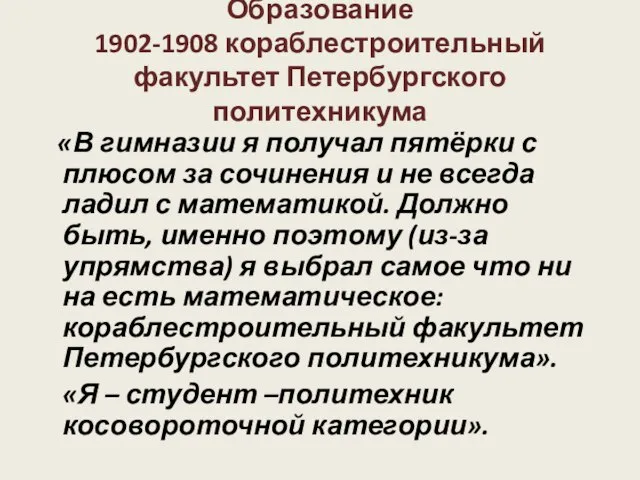 Образование 1902-1908 кораблестроительный факультет Петербургского политехникума «В гимназии я получал пятёрки с