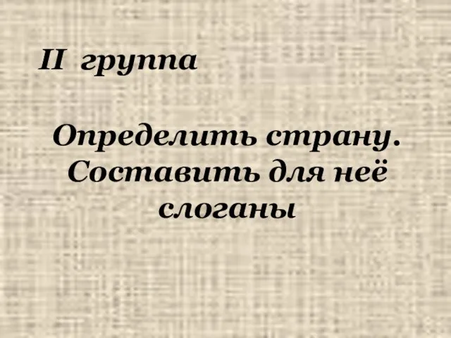 II группа Определить страну. Составить для неё слоганы