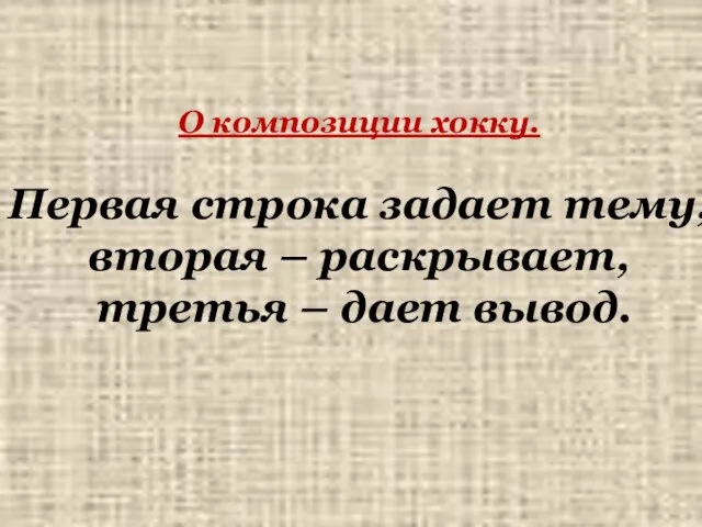 О композиции хокку. Первая строка задает тему, вторая – раскрывает, третья – дает вывод.