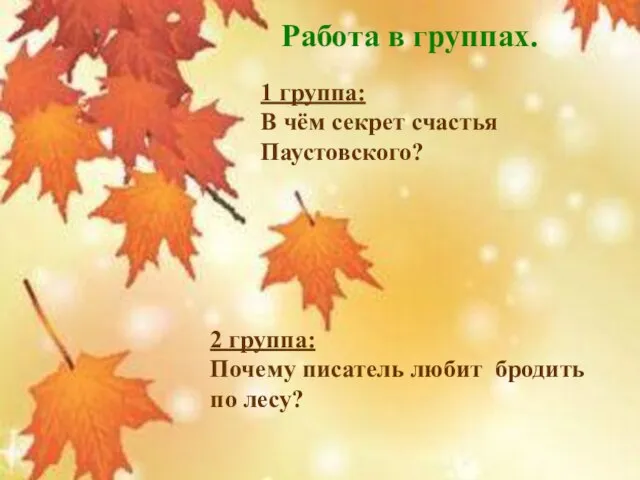 Работа в группах. 1 группа: В чём секрет счастья Паустовского? 2 группа: