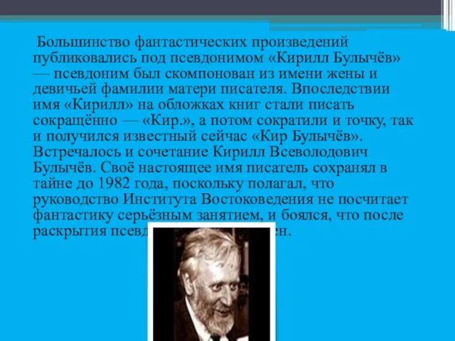 Большинство фантастических произведений публиковались под псевдонимом «Кирилл Булычёв» — псевдоним был скомпонован