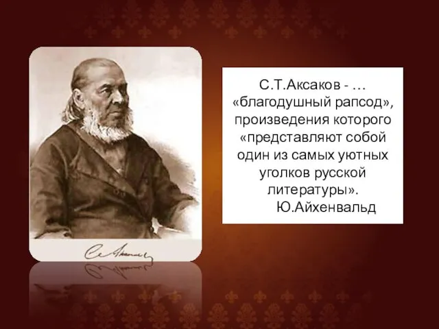 С.Т.Аксаков - …«благодушный рапсод», произведения которого «представляют собой один из самых уютных уголков русской литературы». Ю.Айхенвальд