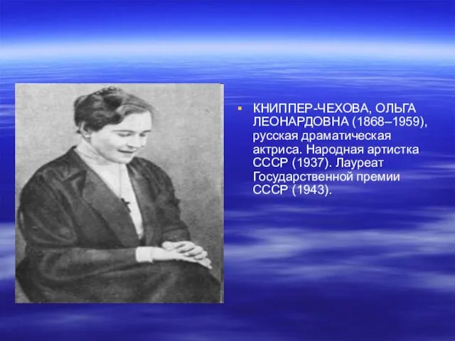 КНИППЕР-ЧЕХОВА, ОЛЬГА ЛЕОНАРДОВНА (1868–1959), русская драматическая актриса. Народная артистка СССР (1937). Лауреат Государственной премии СССР (1943).