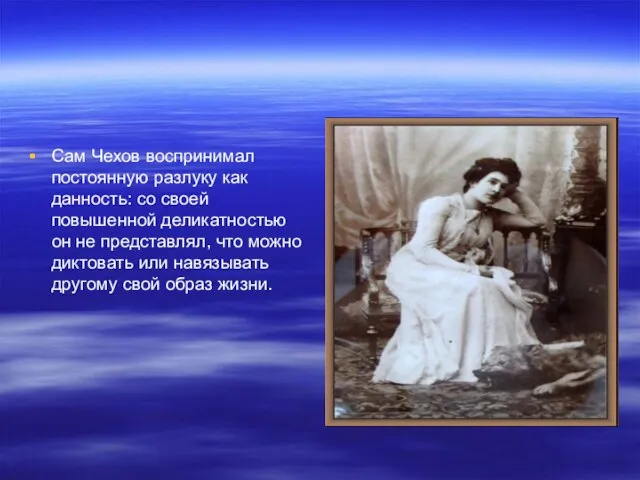 Сам Чехов воспринимал постоянную разлуку как данность: со своей повышенной деликатностью он