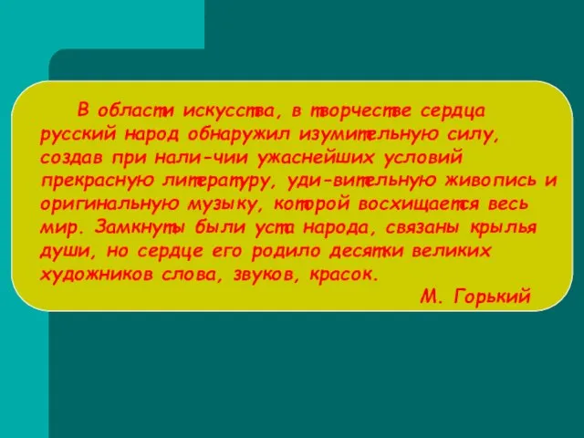 В области искусства, в творчестве сердца русский народ обнаружил изумительную силу, создав