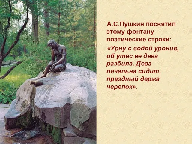 А.С.Пушкин посвятил этому фонтану поэтические строки: «Урну с водой уронив, об утес