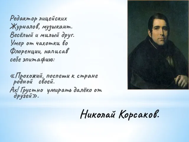 Николай Корсаков. Редактор лицейских Журналов, музыкант. Весёлый и милый друг. Умер от