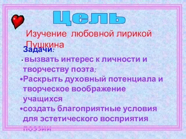 Изучение любовной лирикой Пушкина Задачи: вызвать интерес к личности и творчеству поэта;