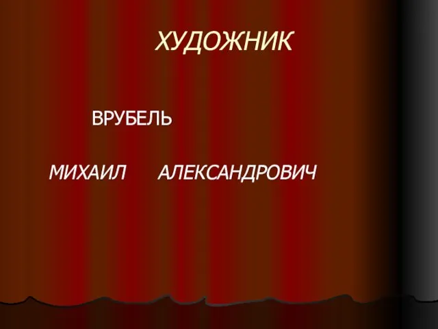 ХУДОЖНИК ВРУБЕЛЬ МИХАИЛ АЛЕКСАНДРОВИЧ