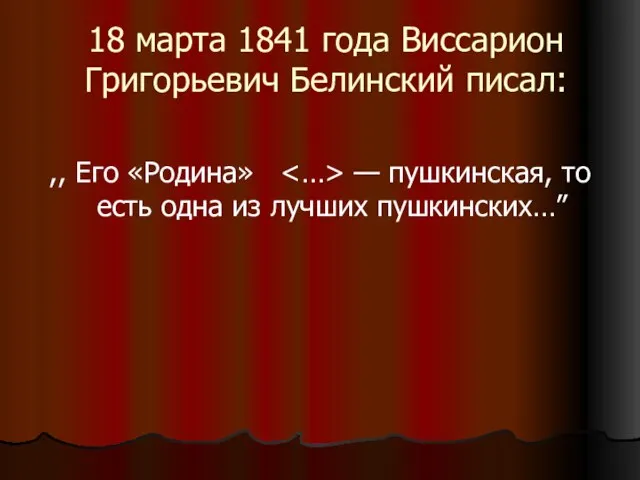 18 марта 1841 года Виссарион Григорьевич Белинский писал: ,, Eго «Родина» —