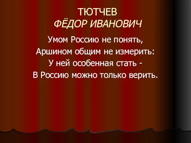 ТЮТЧЕВ ФЁДОР ИВАНОВИЧ Умом Россию не понять, Аршином общим не измерить: У