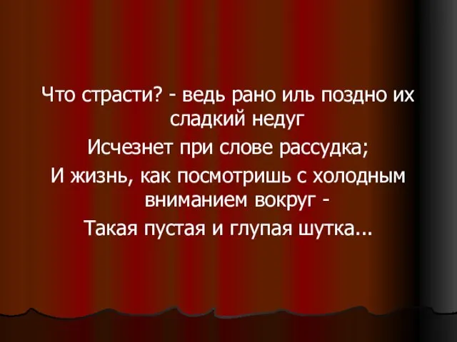 Что страсти? - ведь рано иль поздно их сладкий недуг Исчезнет при