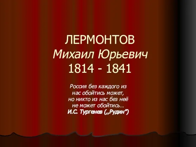 ЛЕРМОНТОВ Михаил Юрьевич 1814 - 1841 Россия без каждого из нас обойтись