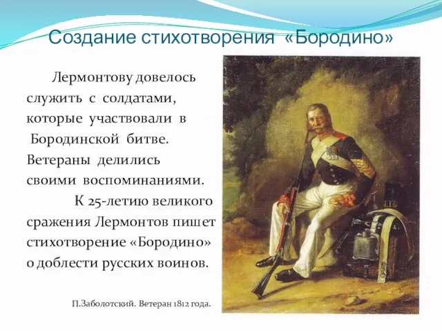 Создание стихотворения «Бородино» Лермонтову довелось служить с солдатами, которые участвовали в Бородинской