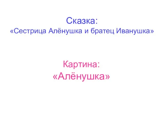 Сказка: «Сестрица Алёнушка и братец Иванушка» Картина: «Алёнушка»