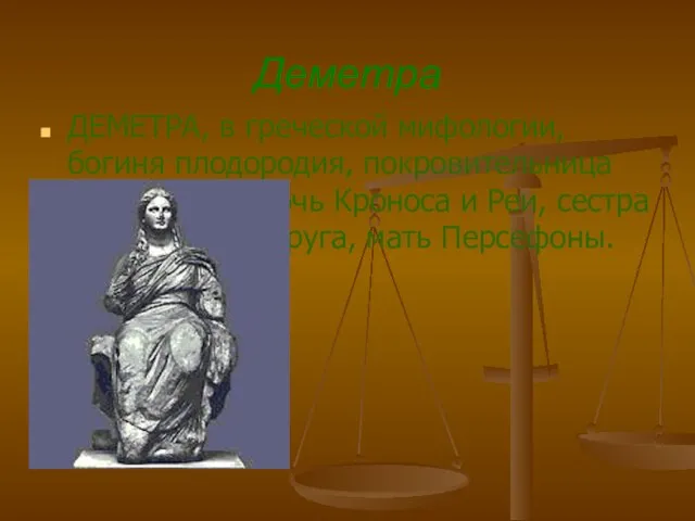 Деметра ДЕМЕТРА, в греческой мифологии, богиня плодородия, покровительница земледелия. Дочь Кроноса и