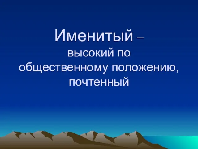 Именитый – высокий по общественному положению, почтенный