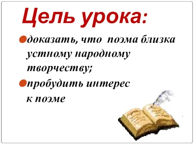 Цель урока: доказать, что поэма близка устному народному творчеству; пробудить интерес к поэме