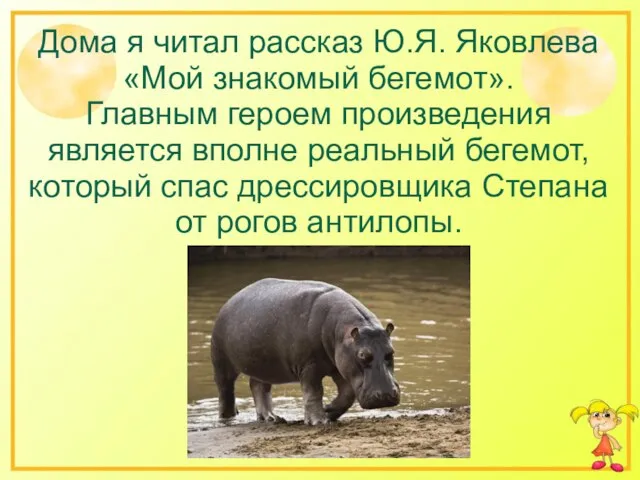 Дома я читал рассказ Ю.Я. Яковлева «Мой знакомый бегемот». Главным героем произведения