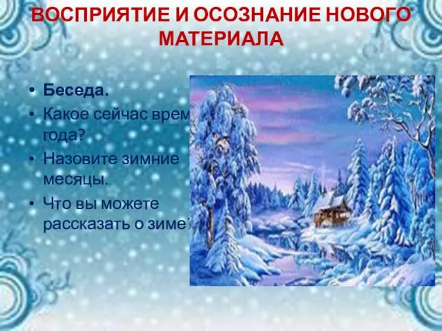 ВОСПРИЯТИЕ И ОСОЗНАНИЕ НОВОГО МАТЕРИАЛА Беседа. Какое сейчас время года? Назовите зимние