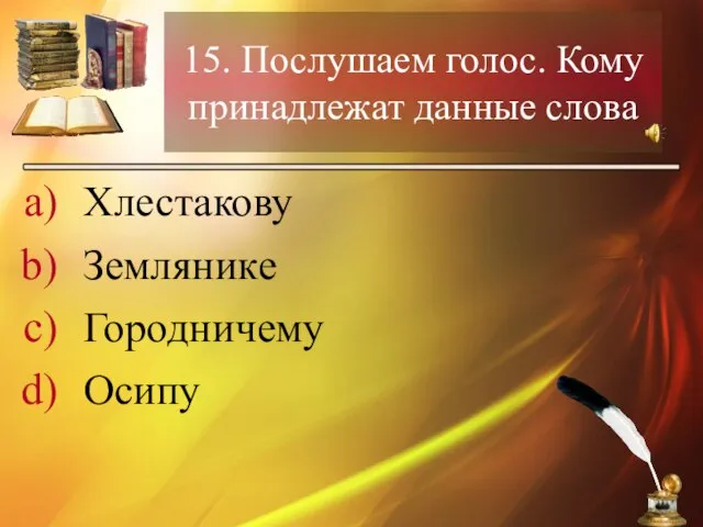 15. Послушаем голос. Кому принадлежат данные слова Хлестакову Землянике Городничему Осипу