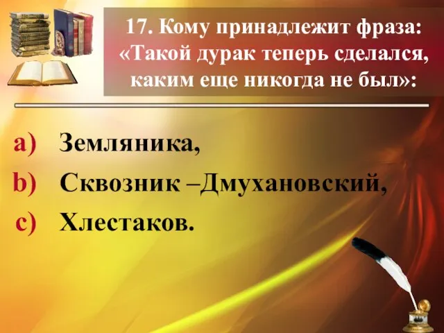 17. Кому принадлежит фраза: «Такой дурак теперь сделался, каким еще никогда не