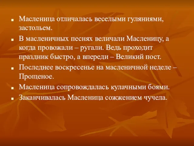 Масленица отличалась веселыми гуляниями, застольем. В масленичных песнях величали Масленицу, а когда