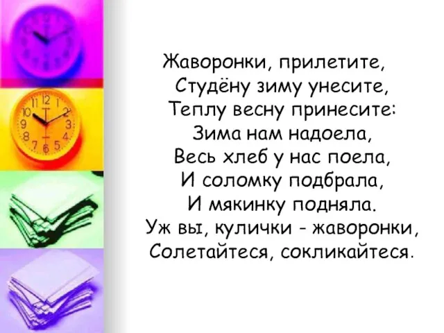 Жаворонки, прилетите, Студёну зиму унесите, Теплу весну принесите: Зима нам надоела, Весь