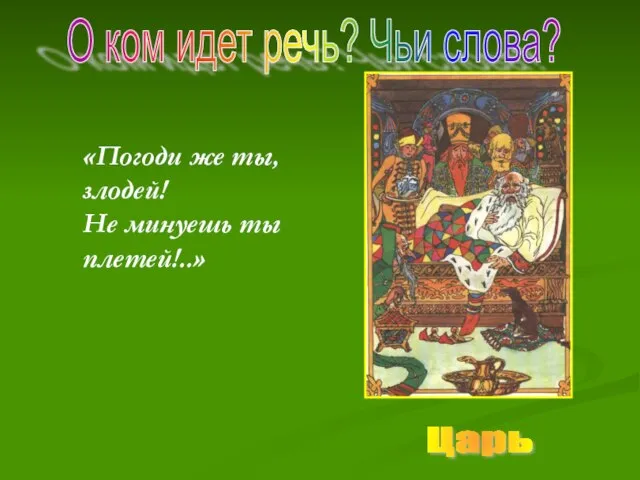 «Погоди же ты, злодей! Не минуешь ты плетей!..» О ком идет речь? Чьи слова? Царь