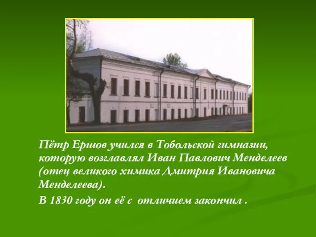 Пётр Ершов учился в Тобольской гимназии, которую возглавлял Иван Павлович Менделеев (отец