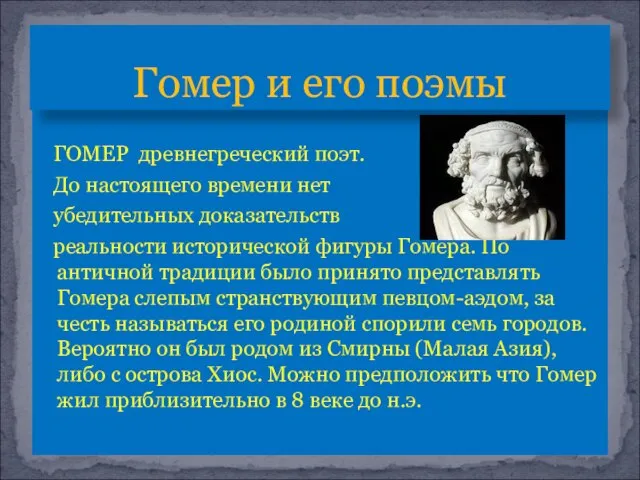 ГОМЕР древнегреческий поэт. До настоящего времени нет убедительных доказательств реальности исторической фигуры