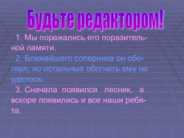 1. Мы поражались его поразитель- ной памяти. 2. Ближайшего соперника он обо-