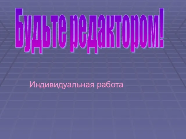 Индивидуальная работа Будьте редактором!