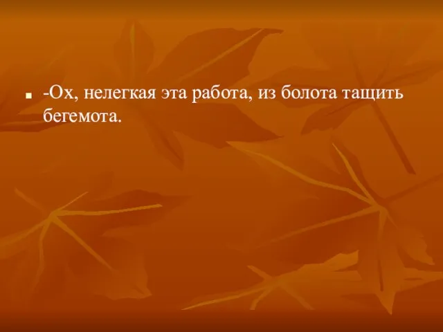 -Ох, нелегкая эта работа, из болота тащить бегемота.