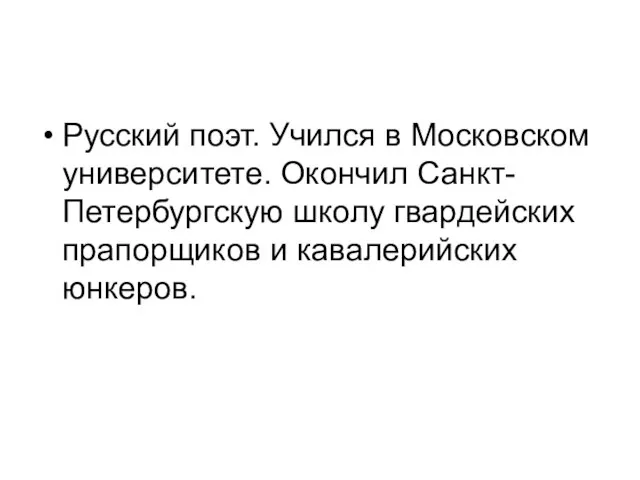 Русский поэт. Учился в Московском университете. Окончил Санкт-Петербургскую школу гвардейских прапорщиков и кавалерийских юнкеров.