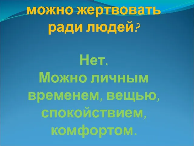 Только ли жизнью можно жертвовать ради людей? Нет. Можно личным временем, вещью, спокойствием, комфортом.