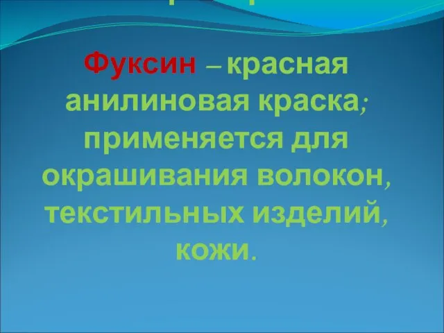 Словарная работа. Фуксин – красная анилиновая краска; применяется для окрашивания волокон, текстильных изделий, кожи.