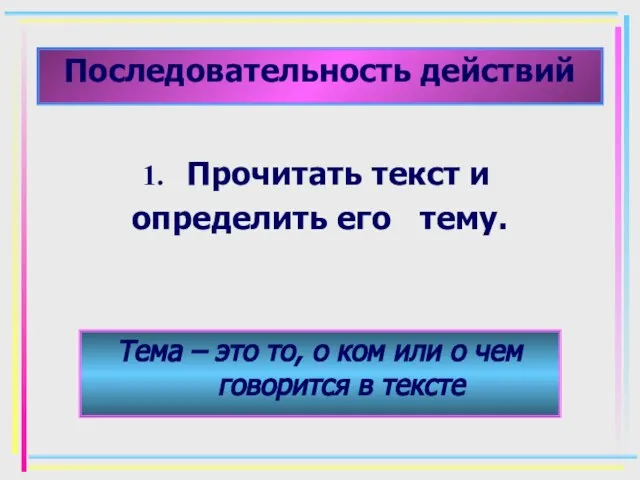 Последовательность действий Прочитать текст и определить его тему. Тема – это то,