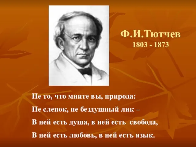 Ф.И.Тютчев 1803 - 1873 Не то, что мните вы, природа: Не слепок,