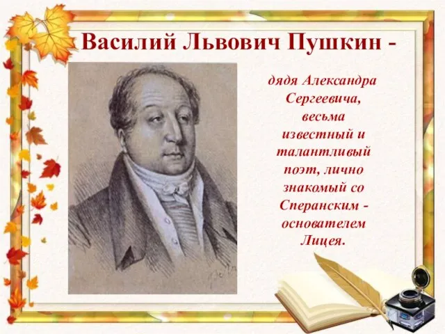 Василий Львович Пушкин - дядя Александра Сергеевича, весьма известный и талантливый поэт,