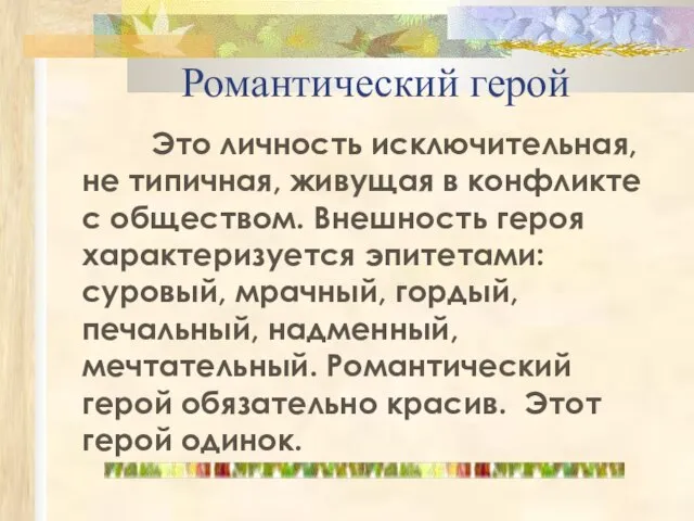 Романтический герой Это личность исключительная, не типичная, живущая в конфликте с обществом.