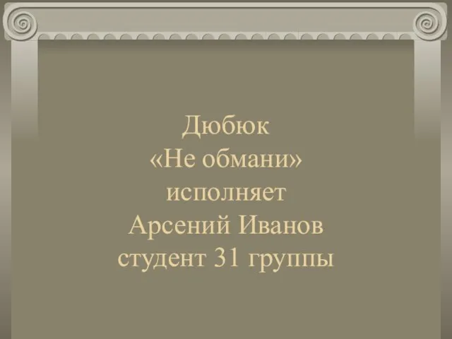 Дюбюк «Не обмани» исполняет Арсений Иванов студент 31 группы