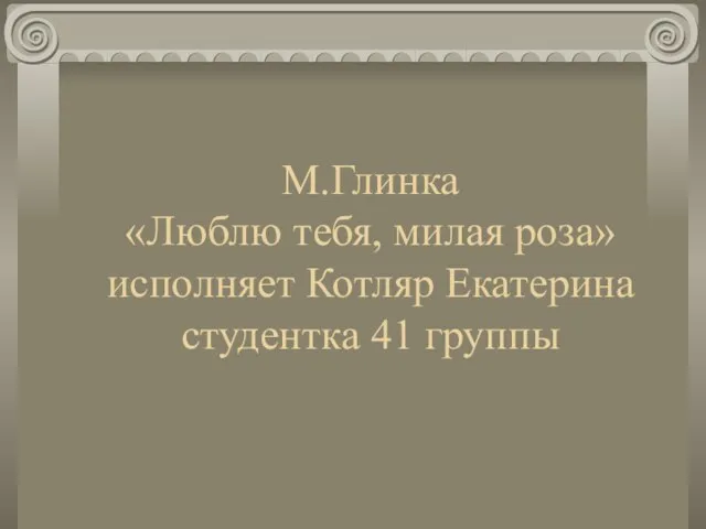 М.Глинка «Люблю тебя, милая роза» исполняет Котляр Екатерина студентка 41 группы