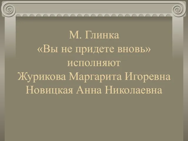 М. Глинка «Вы не придете вновь» исполняют Журикова Маргарита Игоревна Новицкая Анна Николаевна