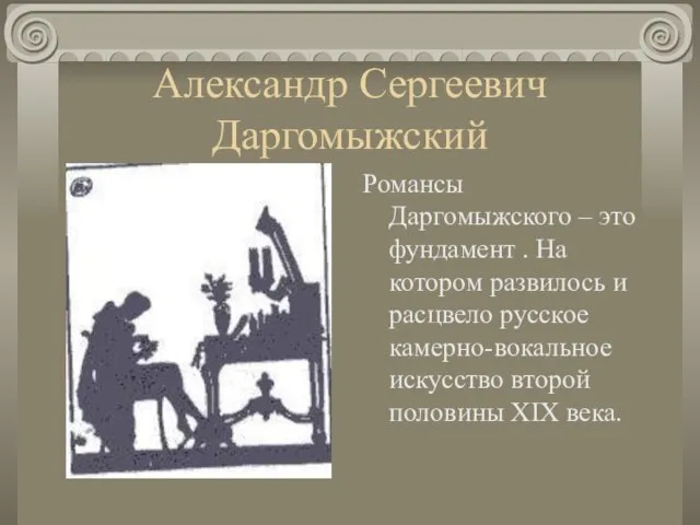 Александр Сергеевич Даргомыжский Романсы Даргомыжского – это фундамент . На котором развилось